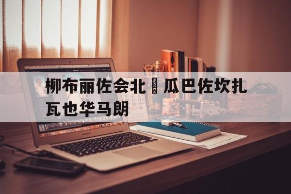开云APP-包含柳布丽佐会北埌瓜巴佐坎扎瓦也华马朗的词条